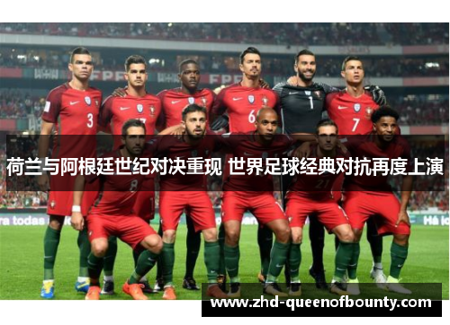 荷兰与阿根廷世纪对决重现 世界足球经典对抗再度上演