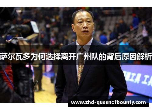 萨尔瓦多为何选择离开广州队的背后原因解析