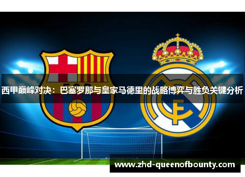 西甲巅峰对决：巴塞罗那与皇家马德里的战略博弈与胜负关键分析