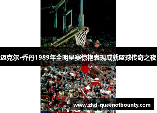 迈克尔·乔丹1989年全明星赛惊艳表现成就篮球传奇之夜