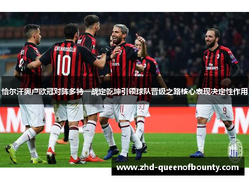 恰尔汗奥卢欧冠对阵多特一战定乾坤引领球队晋级之路核心表现决定性作用