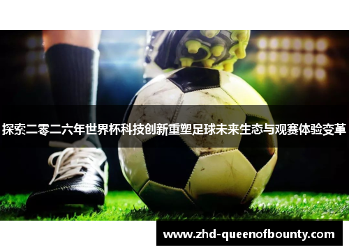 探索二零二六年世界杯科技创新重塑足球未来生态与观赛体验变革