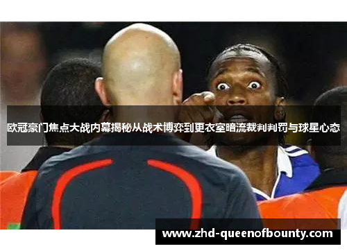 欧冠豪门焦点大战内幕揭秘从战术博弈到更衣室暗流裁判判罚与球星心态