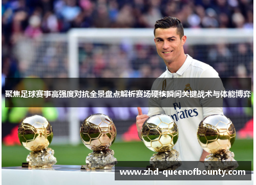 聚焦足球赛事高强度对抗全景盘点解析赛场硬核瞬间关键战术与体能博弈