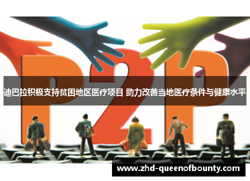 迪巴拉积极支持贫困地区医疗项目 助力改善当地医疗条件与健康水平