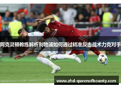 阿克灵顿教练解析利物浦如何通过精准反击战术力克对手