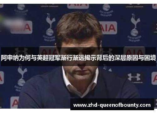 阿申纳为何与英超冠军渐行渐远揭示背后的深层原因与困境