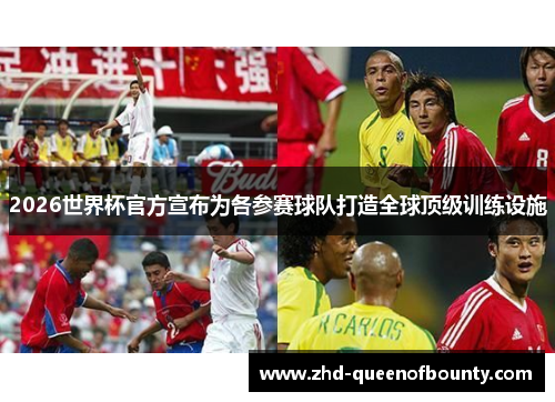 2026世界杯官方宣布为各参赛球队打造全球顶级训练设施 2026世界杯官方宣布为各参赛球队打造全球顶级训练设施