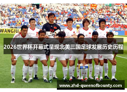 2026世界杯开幕式呈现北美三国足球发展历史历程