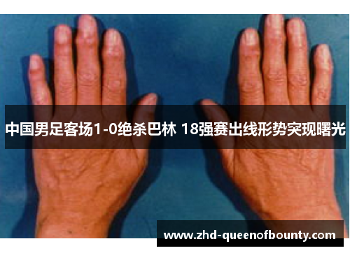 中国男足客场1-0绝杀巴林 18强赛出线形势突现曙光