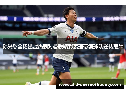 孙兴慜全场出战热刺对曼联精彩表现带领球队逆转取胜