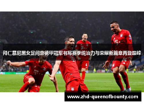 拜仁慕尼黑女足问鼎德甲冠军书写赛季统治力与荣耀新篇章再登巅峰