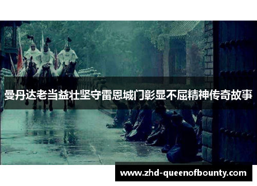 曼丹达老当益壮坚守雷恩城门彰显不屈精神传奇故事