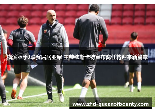 横滨水手J联赛屈居亚军 主帅穆斯卡特宣布离任将迎来新篇章