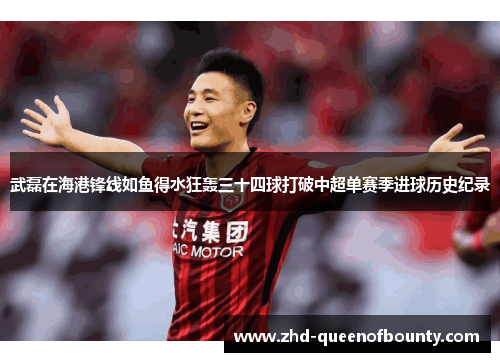 武磊在海港锋线如鱼得水狂轰三十四球打破中超单赛季进球历史纪录