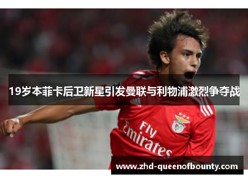 19岁本菲卡后卫新星引发曼联与利物浦激烈争夺战