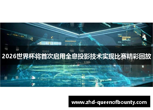 2026世界杯将首次启用全息投影技术实现比赛精彩回放