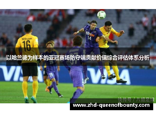 以哈兰德为样本的亚冠赛场防守端贡献价值综合评估体系分析 以哈兰德为样本的亚冠赛场防守端贡献价值综合评估体系分析