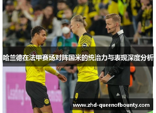 哈兰德在法甲赛场对阵国米的统治力与表现深度分析 哈兰德在法甲赛场对阵国米的统治力与表现深度分析