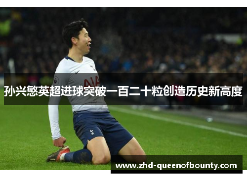 孙兴慜英超进球突破一百二十粒创造历史新高度