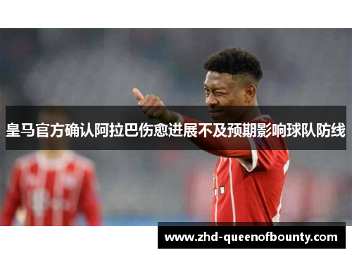皇马官方确认阿拉巴伤愈进展不及预期影响球队防线