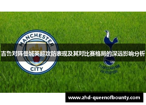吉鲁对阵曼城英超攻防表现及其对比赛格局的深远影响分析