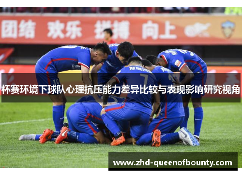 杯赛环境下球队心理抗压能力差异比较与表现影响研究视角 杯赛环境下球队心理抗压能力差异比较与表现影响研究视角