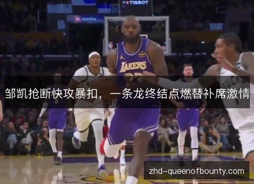 邹凯抢断快攻暴扣,一条龙终结点燃替补席激情 邹凯抢断快攻暴扣,一条龙终结点燃替补席激情