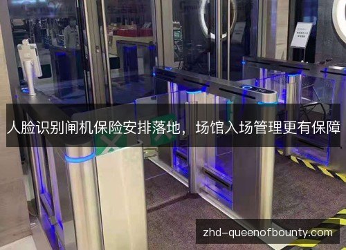 人脸识别闸机保险安排落地,场馆入场管理更有保障 人脸识别闸机保险安排落地,场馆入场管理更有保障