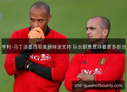 亨利·马丁谈墨西哥美洲球迷支持 队长职责意味着更多担当 亨利·马丁谈墨西哥美洲球迷支持 队长职责意味着更多担当